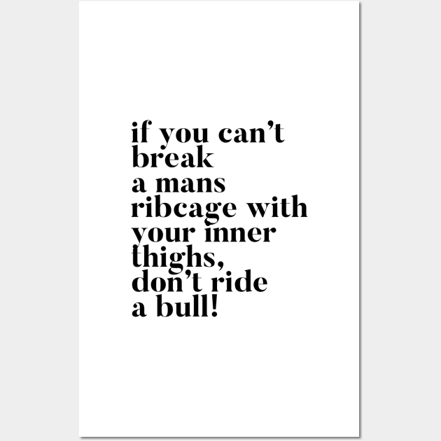 If you can't break a mans ribcage with your inner thighs, don't ride a bull Wall Art by mivpiv